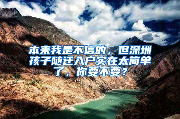 本来我是不信的，但深圳孩子随迁入户实在太简单了，你要不要？