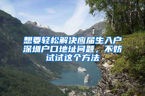 想要轻松解决应届生入户深圳户口地址问题，不妨试试这个方法