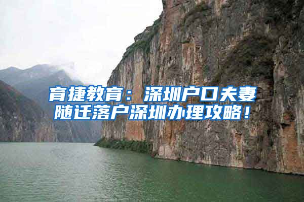 育捷教育：深圳户口夫妻随迁落户深圳办理攻略！