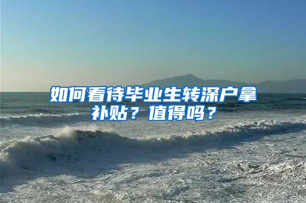 如何看待毕业生转深户拿补贴？值得吗？