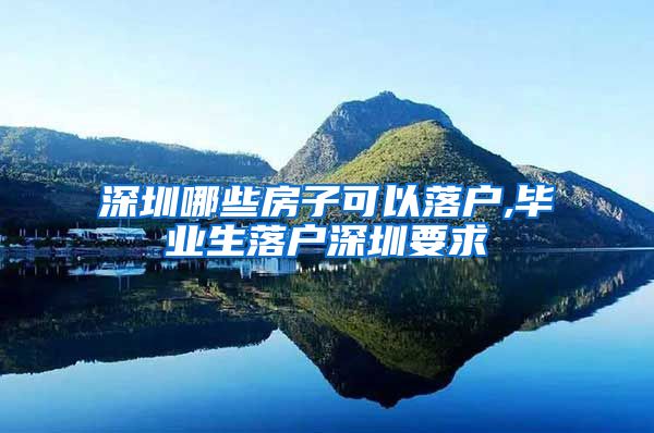 深圳哪些房子可以落户,毕业生落户深圳要求