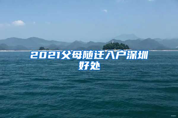 2021父母随迁入户深圳好处