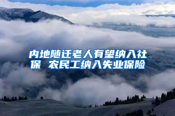 内地随迁老人有望纳入社保 农民工纳入失业保险