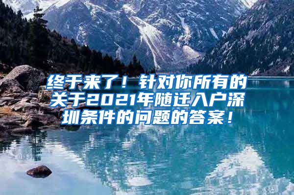终于来了！针对你所有的关于2021年随迁入户深圳条件的问题的答案！