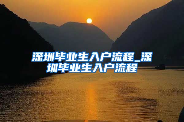 深圳毕业生入户流程_深圳毕业生入户流程