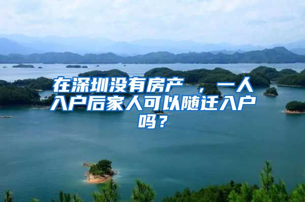 在深圳没有房产 ，一人入户后家人可以随迁入户吗？