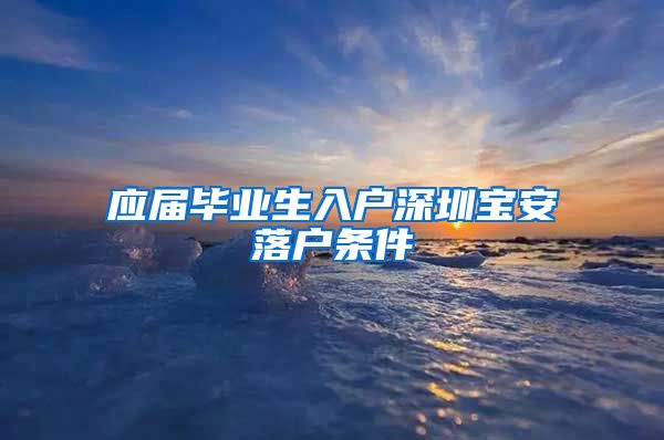 应届毕业生入户深圳宝安落户条件