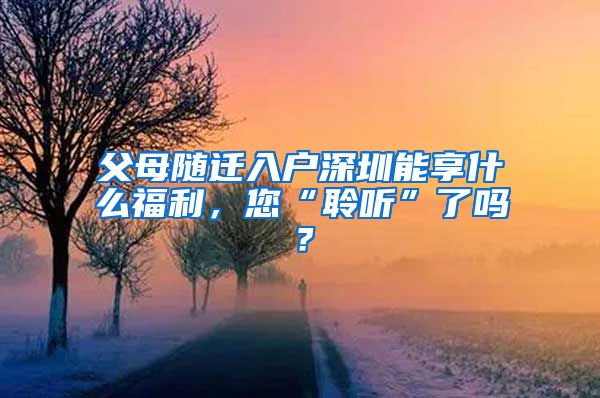 父母随迁入户深圳能享什么福利，您“聆听”了吗？