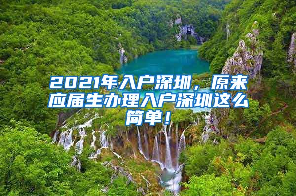 2021年入户深圳，原来应届生办理入户深圳这么简单！