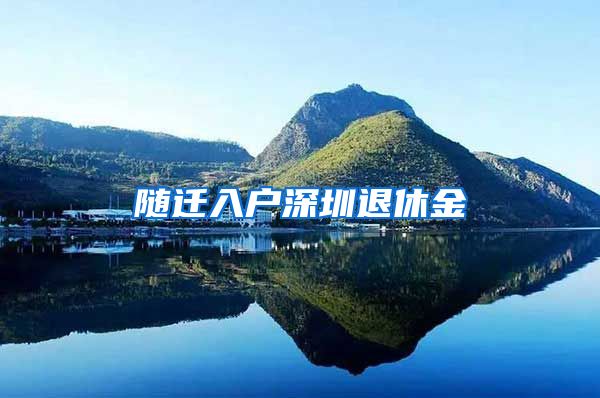 随迁入户深圳退休金