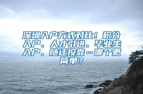 深圳入户方式对比！积分入户、人才引进、毕业生入户、随迁投靠…哪个更简单？