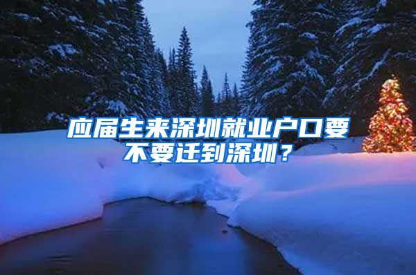 应届生来深圳就业户口要不要迁到深圳？