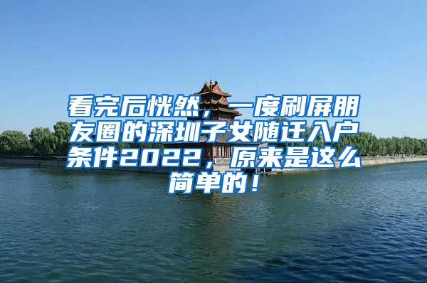看完后恍然，一度刷屏朋友圈的深圳子女随迁入户条件2022，原来是这么简单的！