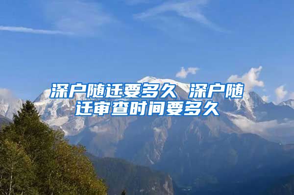 深户随迁要多久 深户随迁审查时间要多久