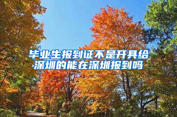 毕业生报到证不是开具给深圳的能在深圳报到吗