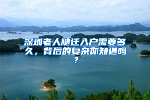 深圳老人随迁入户需要多久，背后的复杂你知道吗？