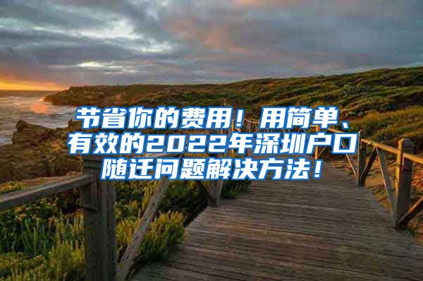 节省你的费用！用简单、有效的2022年深圳户口随迁问题解决方法！