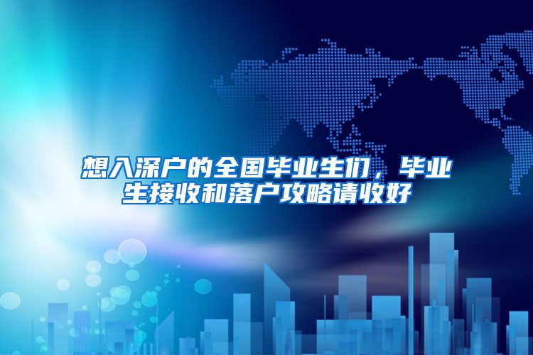 想入深户的全国毕业生们，毕业生接收和落户攻略请收好