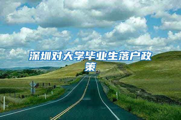 深圳对大学毕业生落户政策