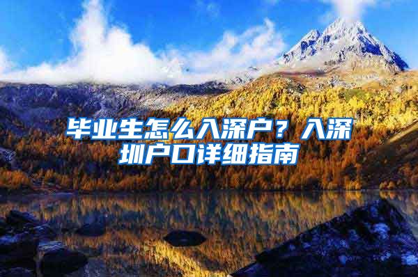 毕业生怎么入深户？入深圳户口详细指南