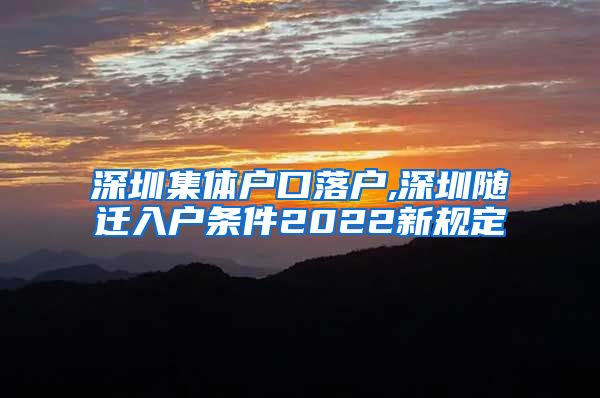 深圳集体户口落户,深圳随迁入户条件2022新规定
