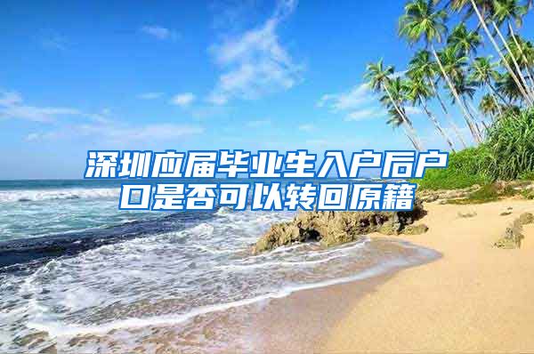 深圳应届毕业生入户后户口是否可以转回原籍