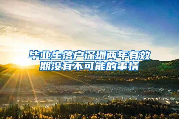 毕业生落户深圳两年有效期没有不可能的事情