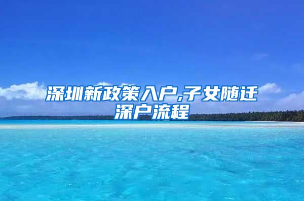 深圳新政策入户,子女随迁深户流程