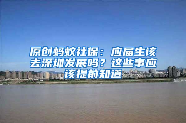 原创蚂蚁社保：应届生该去深圳发展吗？这些事应该提前知道