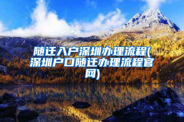 随迁入户深圳办理流程(深圳户口随迁办理流程官网)