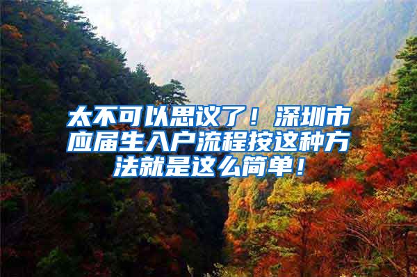 太不可以思议了！深圳市应届生入户流程按这种方法就是这么简单！