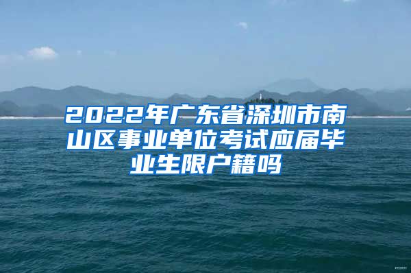 2022年广东省深圳市南山区事业单位考试应届毕业生限户籍吗