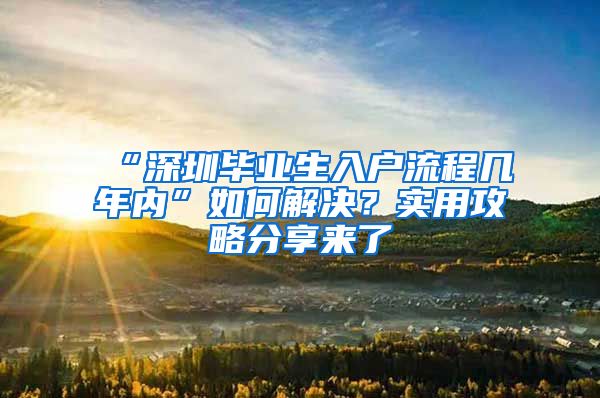 “深圳毕业生入户流程几年内”如何解决？实用攻略分享来了