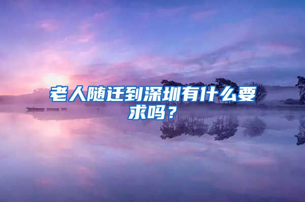 老人随迁到深圳有什么要求吗？