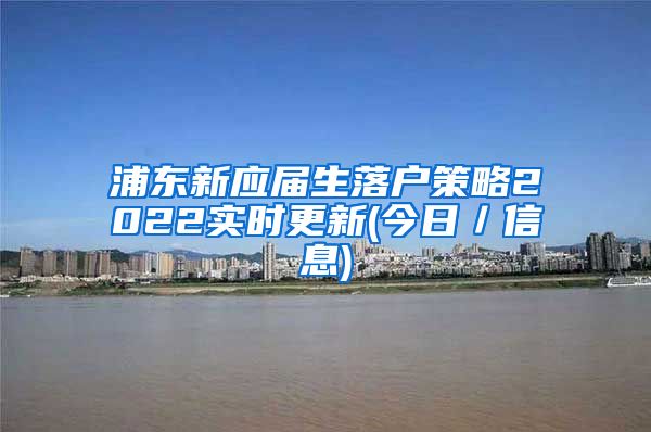 浦东新应届生落户策略2022实时更新(今日／信息)