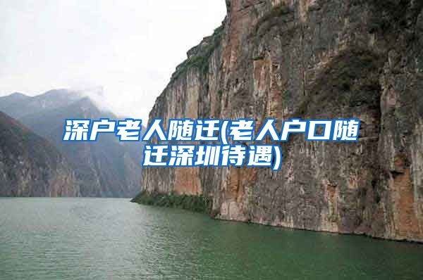 深户老人随迁(老人户口随迁深圳待遇)