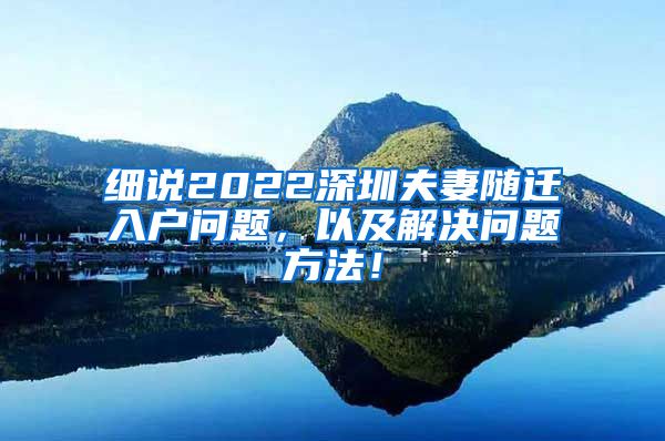 细说2022深圳夫妻随迁入户问题，以及解决问题方法！