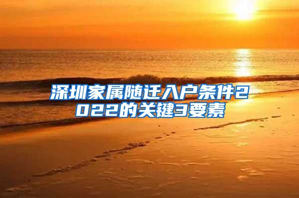 深圳家属随迁入户条件2022的关键3要素