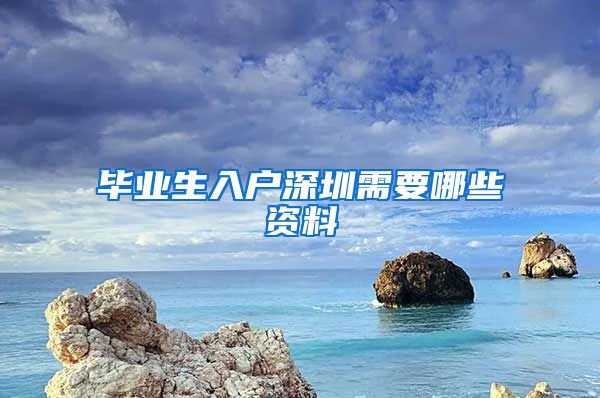 毕业生入户深圳需要哪些资料
