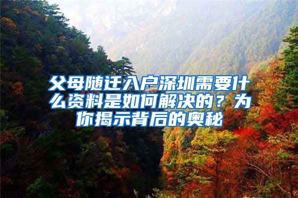 父母随迁入户深圳需要什么资料是如何解决的？为你揭示背后的奥秘