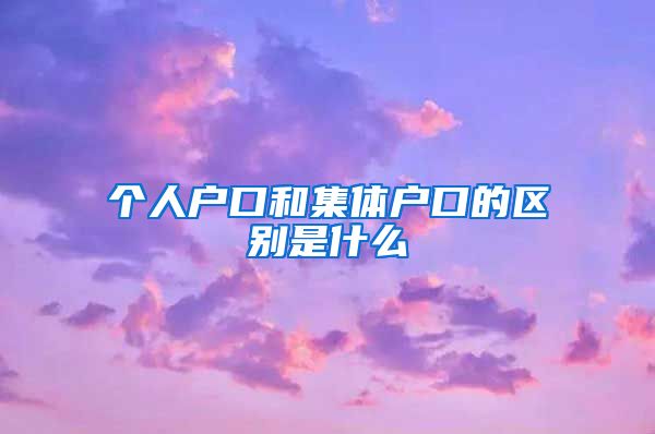 个人户口和集体户口的区别是什么