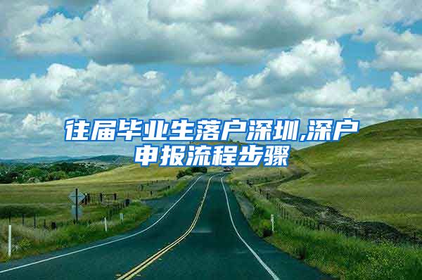 往届毕业生落户深圳,深户申报流程步骤