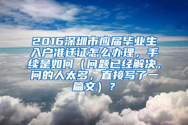 2016深圳市应届毕业生入户准迁证怎么办理，手续是如何（问题已经解决，问的人太多，直接写了一篇文）？
