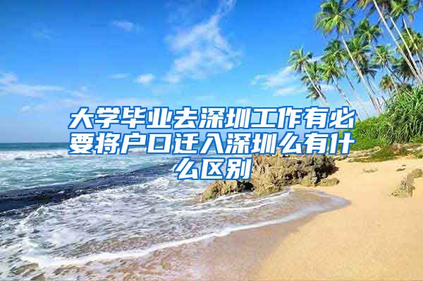 大学毕业去深圳工作有必要将户口迁入深圳么有什么区别