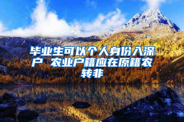 毕业生可以个人身份入深户 农业户籍应在原籍农转非