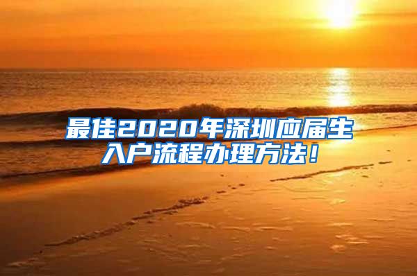 最佳2020年深圳应届生入户流程办理方法！