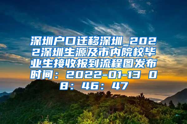 深圳户口迁移深圳_2022深圳生源及市内院校毕业生接收报到流程图发布时间：2022-01-13 08：46：47