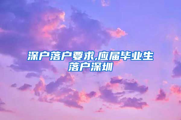 深户落户要求,应届毕业生落户深圳