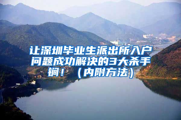 让深圳毕业生派出所入户问题成功解决的3大杀手锏！（内附方法）