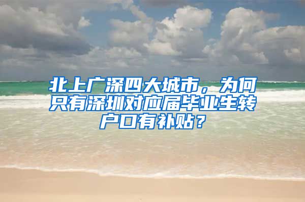 北上广深四大城市，为何只有深圳对应届毕业生转户口有补贴？